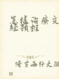 怎样治疗交感神经颈椎