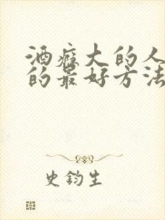 酒瘾大的人戒酒的最好方法