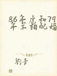 86年虎和79年羊相配婚姻如何