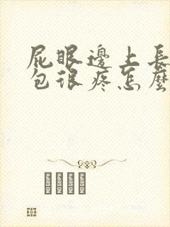 屁眼边上长了个包很疼怎么回事