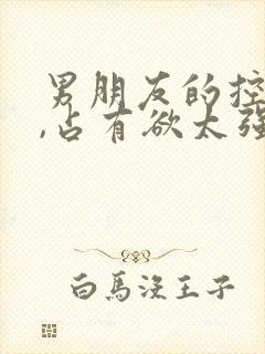 男朋友的控制欲,占有欲太强