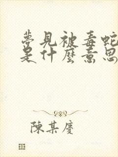 梦见被毒蛇咬了是什么意思