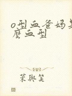 o型血爸妈是什么血型