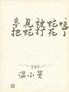 梦见被蛇咬了又把蛇打死了是什么征兆