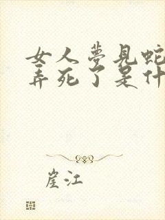 女人梦见蛇把蛇弄死了是什么预兆