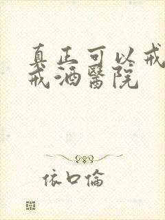 真正可以戒酒的戒酒医院