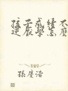 孩子成绩不好叛逆厌学怎么办