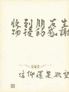 收到朋友生日礼物后的感谢语