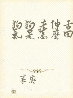 狗狗老伸舌头喘气是怎么回事