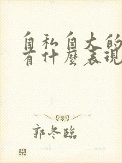 自私自大的男人有什么表现