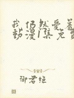 我仍然爱着妻子动漫1集免费观看