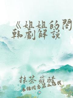 《姐姐的闺蜜》韩剧解说