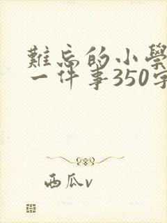 难忘的小学生活一件事350字