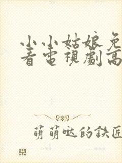 小小姑娘免费观看电视剧高清