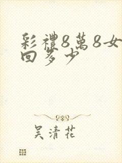 彩礼8万8女方回多少