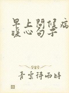 早上问候病人的暖心句子