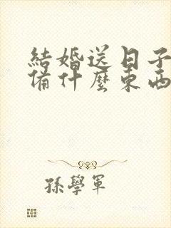 结婚送日子要准备什么东西