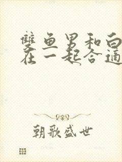 双鱼男和白羊女在一起合适吗?