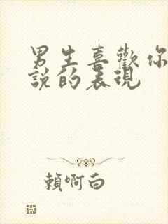 男生喜欢你却不说的表现