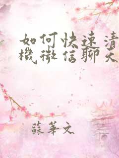 如何快速清理手机微信聊天记录