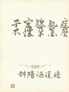 子宫腺肌症导致不怀孕怎么治