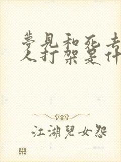 梦见和死去的亲人打架是什么意思