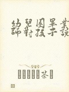 幼儿园毕业诗老师对孩子说的话