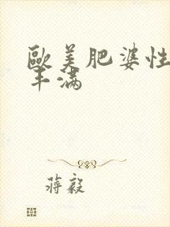 欧美肥婆性猛交丰满