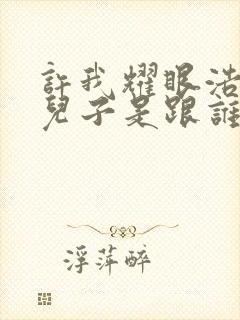 许我耀眼浩明的儿子是跟谁生的