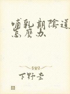 哺乳期阴道好痒怎么办