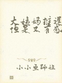 大姨妈推迟四天但是又有感觉怎么办