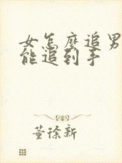 女怎么追男生才能追到手