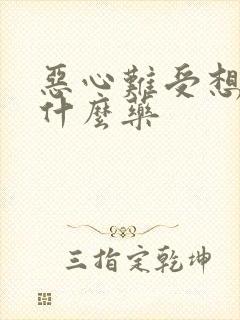 恶心难受想吐吃什么药