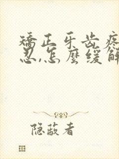 矫正牙齿疼痛难忍,怎么缓解疼痛