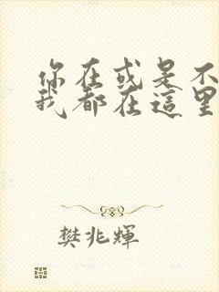 你在或是不在,我都在这里,你念或是不念