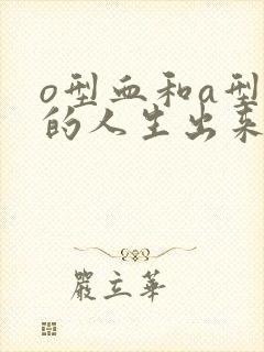 o型血和a型血的人生出来的孩子是什么血型