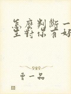 怎么判断一个男生对你有好感