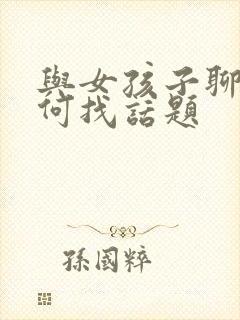 与女孩子聊天如何找话题