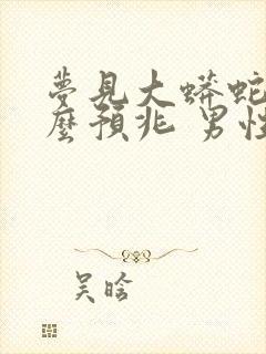 梦见大蟒蛇是什么预兆 男性周公解梦