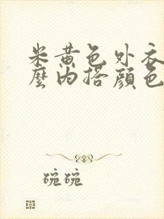 米黄色外衣配什么内搭颜色好看