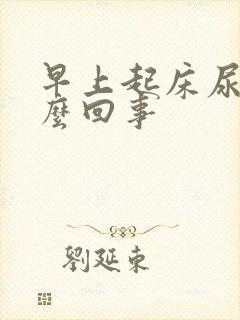 早上起床尿黄怎么回事