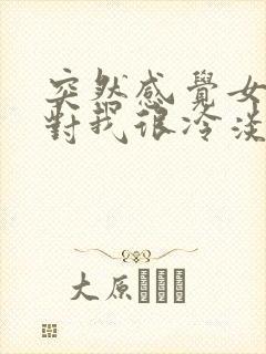 突然感觉女朋友对我很冷淡