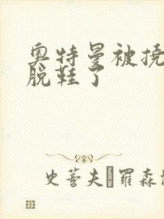 奥特曼被挠脚心脱鞋了