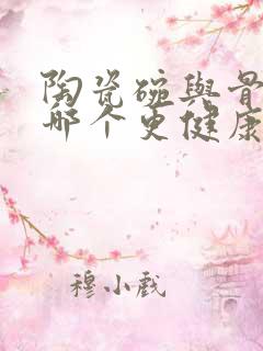 陶瓷碗与骨瓷碗哪个更健康