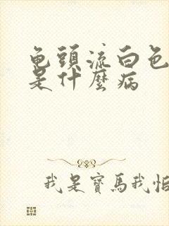 龟头流白色脓液是什么病