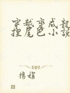 穿越变成龙娘被捏尾巴小说