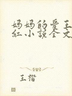 妈妈的爱王平全红小说全文免费阅读