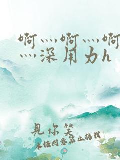 啊灬啊灬啊灬快灬深用力h