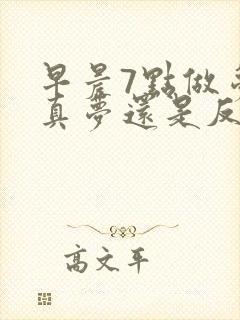 早晨7点做梦是真梦还是反梦