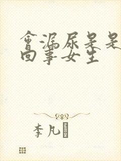 会漏尿是是怎么回事女生